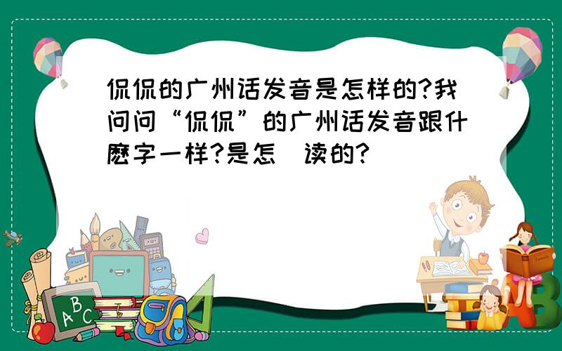 侃侃的广州话发音是怎样的?我问问“侃侃”的广州话发音跟什麽字一样?是怎麼读的?