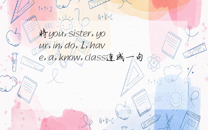 将you,sister,your,in,do,I,have,a,know,class连成一句
