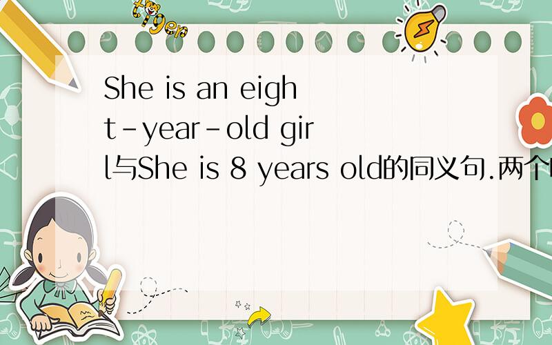 She is an eight-year-old girl与She is 8 years old的同义句.两个呦!越快越好.