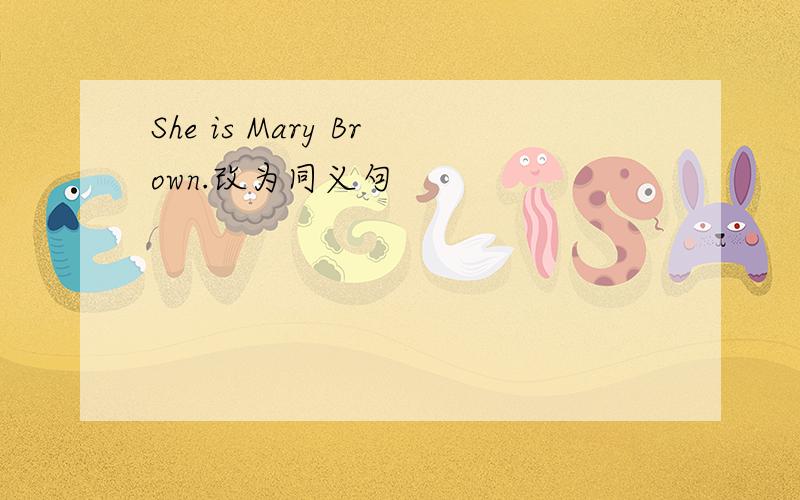 She is Mary Brown.改为同义句