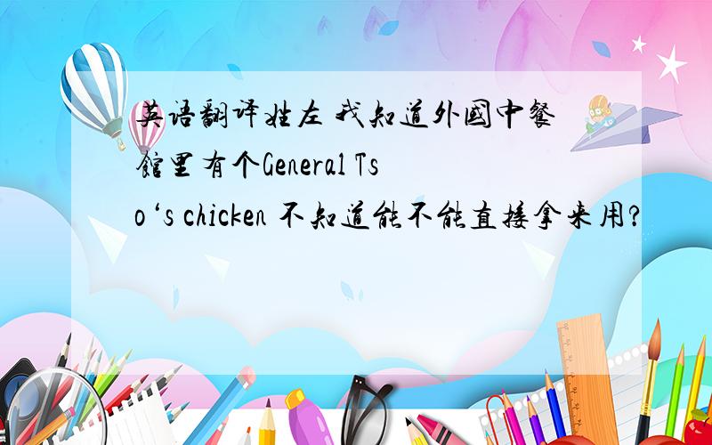 英语翻译姓左 我知道外国中餐馆里有个General Tso‘s chicken 不知道能不能直接拿来用?