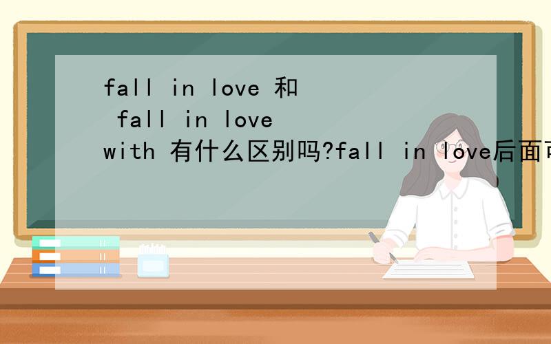 fall in love 和 fall in love with 有什么区别吗?fall in love后面可以直接加人吗?