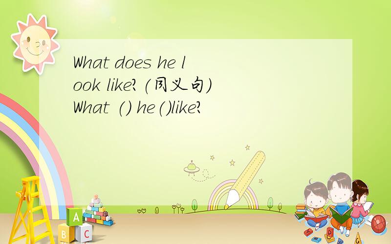 What does he look like?(同义句)What () he()like?