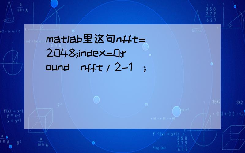 matlab里这句nfft=2048;index=0:round(nfft/2-1);