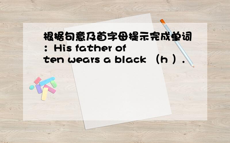 根据句意及首字母提示完成单词：His father often wears a black （h ）.