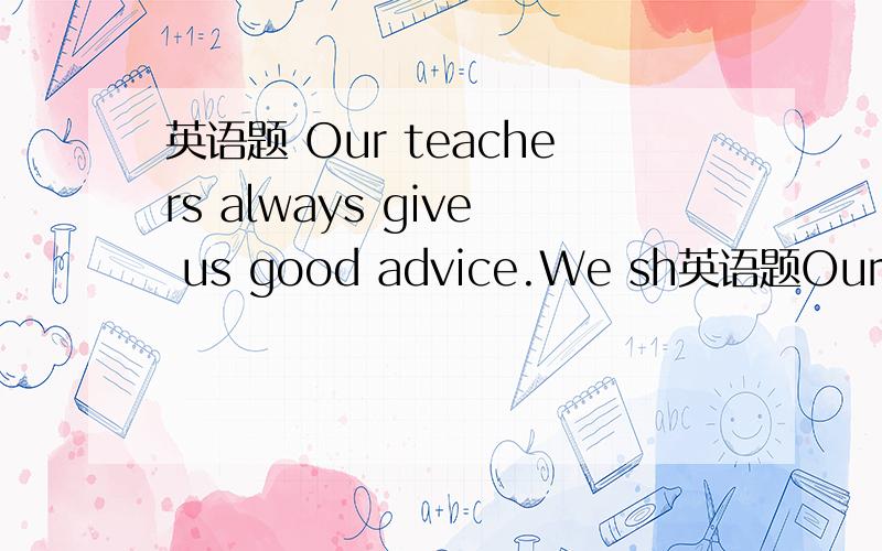 英语题 Our teachers always give us good advice.We sh英语题Our teachers always give us good advice.We should follow___.是what they say 还是what they said