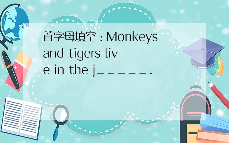 首字母填空：Monkeys and tigers live in the j_____.