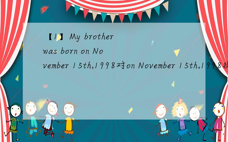 【1】My brother was born on November 15th,1998对on November 15th,1998提问【2】 I was born in Shanghai对 in Shanghai提问【3】When is your birthday Jim同义句转换【4】Wei Hua was at home yesterday 改为一般疑问句【5】Was your