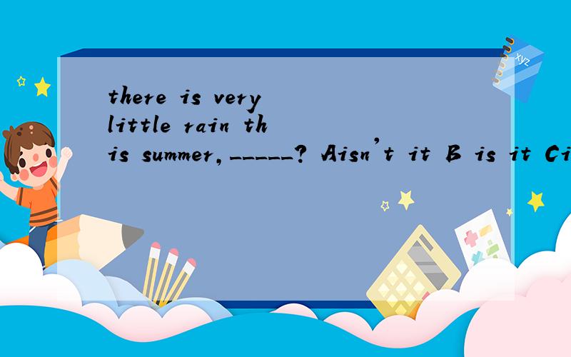 there is very little rain this summer,_____? Aisn't it B is it Cisn't thereDis there