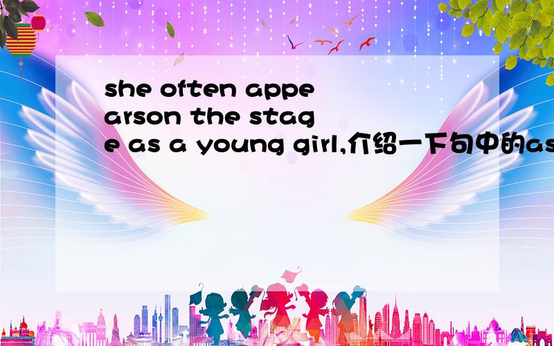 she often appearson the stage as a young girl,介绍一下句中的as