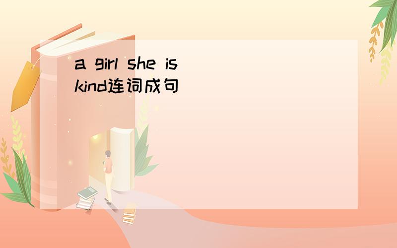 a girl she is kind连词成句