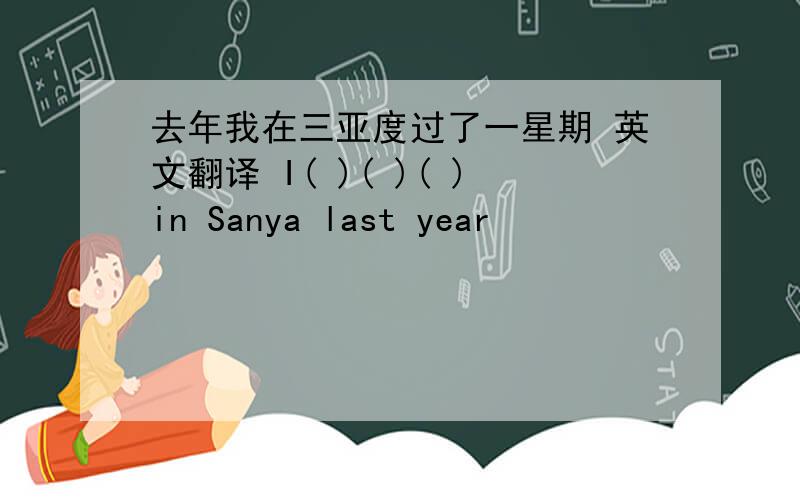 去年我在三亚度过了一星期 英文翻译 I( )( )( )in Sanya last year