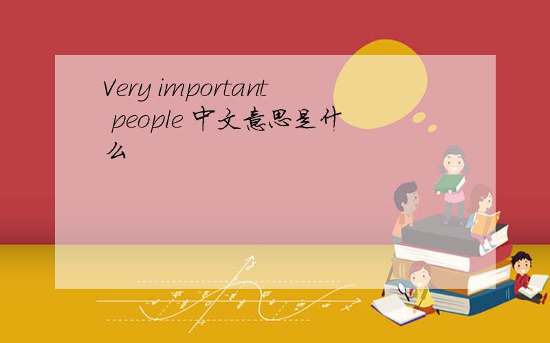 Very important people 中文意思是什么