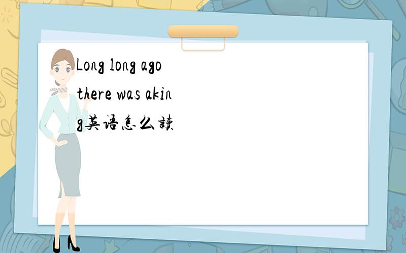 Long long ago there was aking英语怎么读