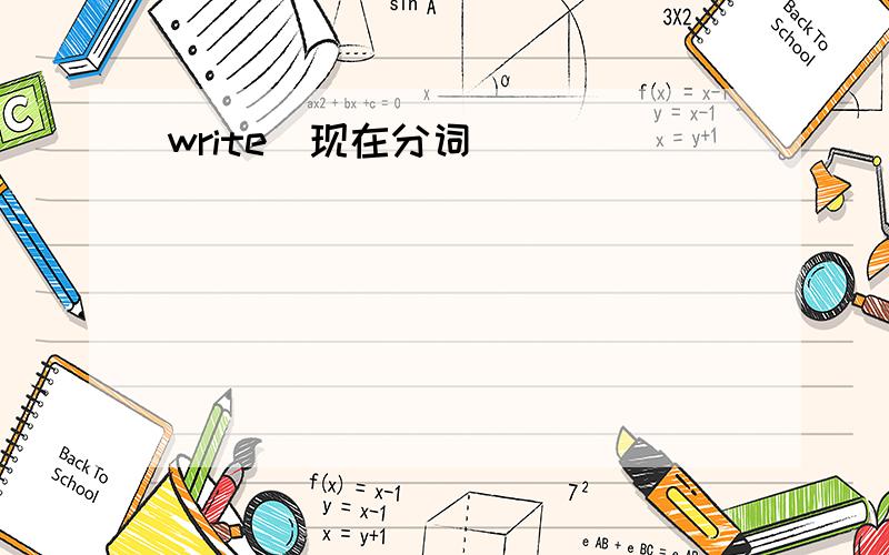 write(现在分词)