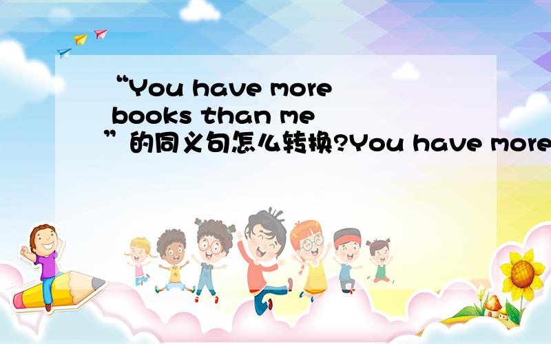 “You have more books than me”的同义句怎么转换?You have more books than me. I don‘t have _____ _____ _____ _____ you. Don’t be late for school next time. _____ _____ _____ _____ time. 请教怎么填?