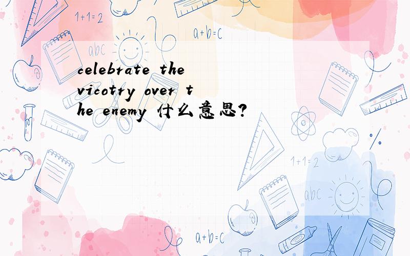 celebrate the vicotry over the enemy 什么意思?