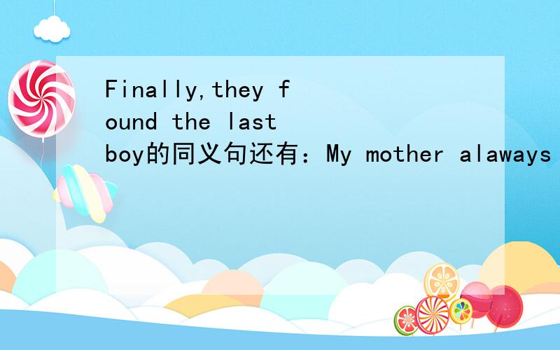 Finally,they found the last boy的同义句还有：My mother alaways does some reading in her spare time的同义句( )( ),they found the last boy.My mother alaways does some reading when she ( ) ( )