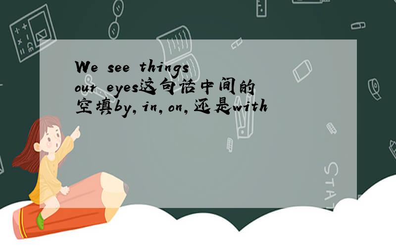 We see things our eyes这句话中间的空填by,in,on,还是with