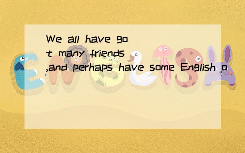 We all have got many friends,and perhaps have some English o__.if they invite you to their homes,首字母填空