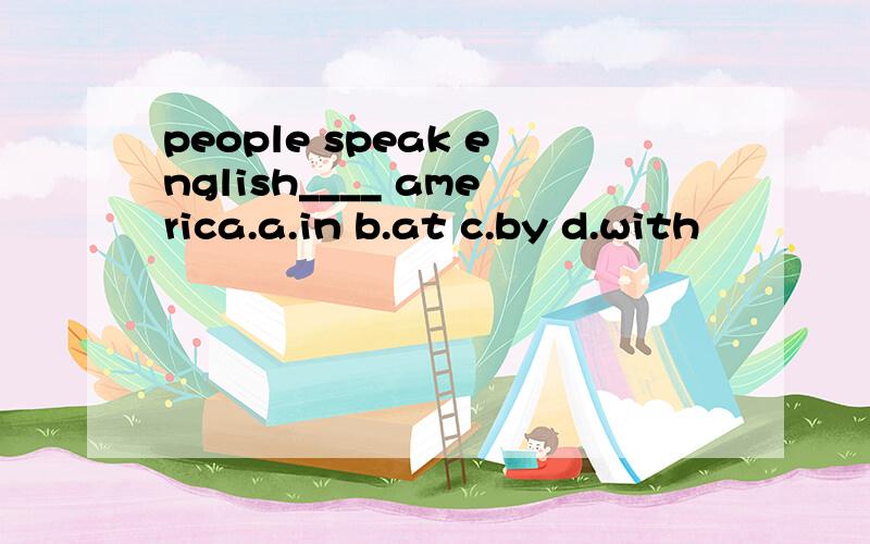people speak english____ america.a.in b.at c.by d.with