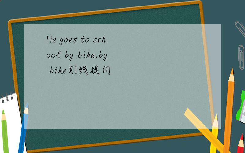 He goes to school by bike.by bike划线提问