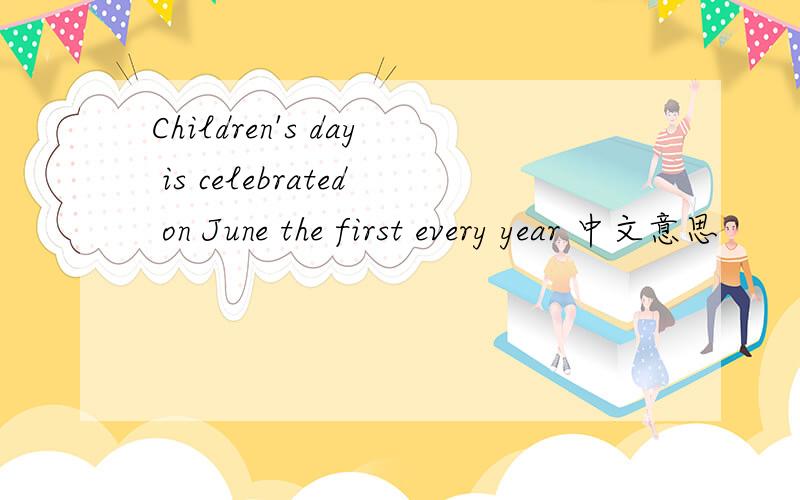 Children's day is celebrated on June the first every year 中文意思