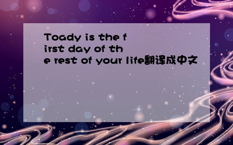 Toady is the first day of the rest of your life翻译成中文