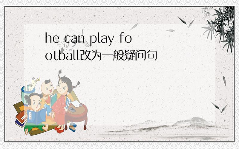 he can play football改为一般疑问句