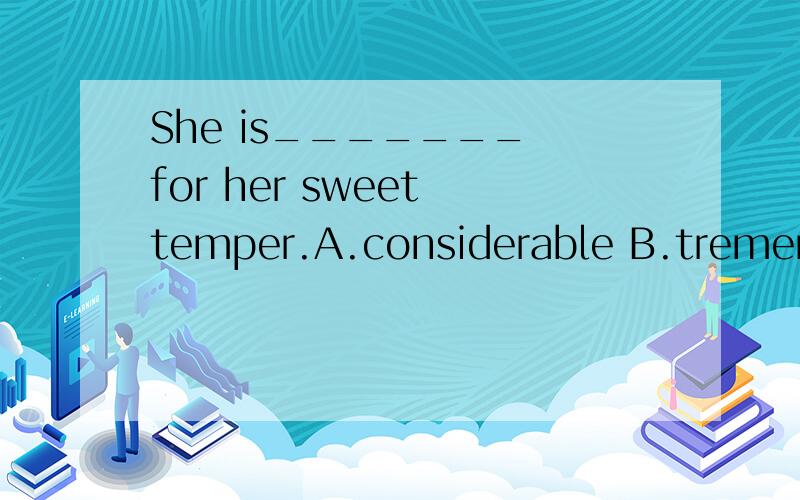 She is_______ for her sweet temper.A.considerable B.tremendous C.remarkable D.strange