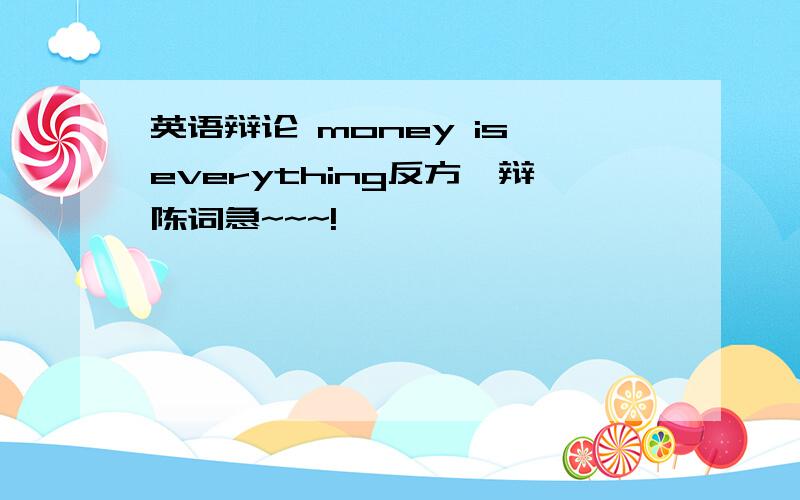 英语辩论 money is everything反方一辩陈词急~~~!