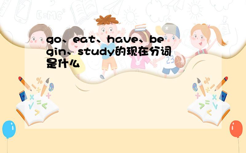 go、eat、have、begin、study的现在分词是什么
