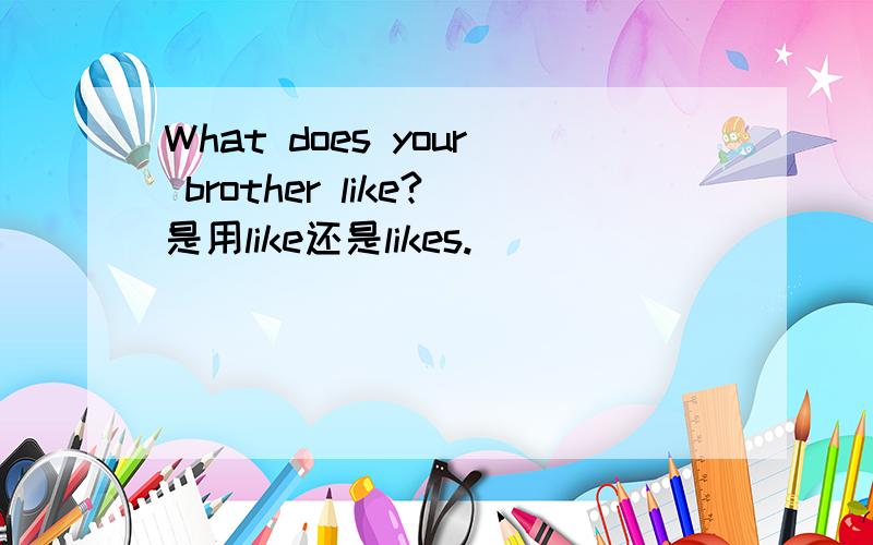 What does your brother like?是用like还是likes.