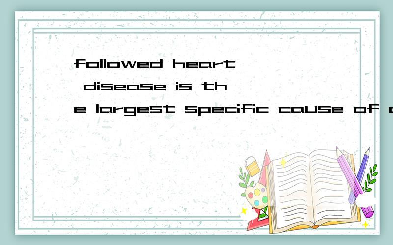 followed heart disease is the largest specific cause of disease followed bydiabete.是说diabete是最大的吗?