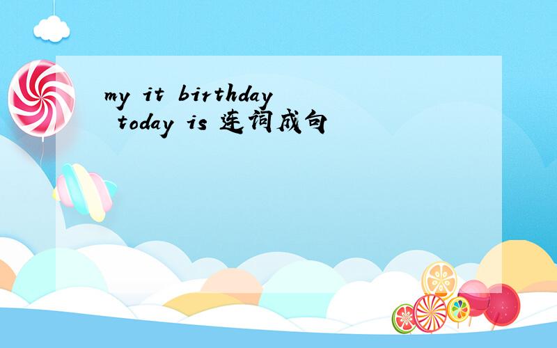 my it birthday today is 连词成句