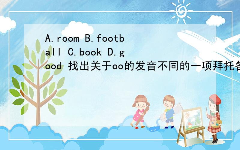 A.room B.football C.book D.good 找出关于oo的发音不同的一项拜托各位了 3Q