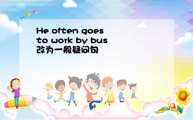He often goes to work by bus改为一般疑问句
