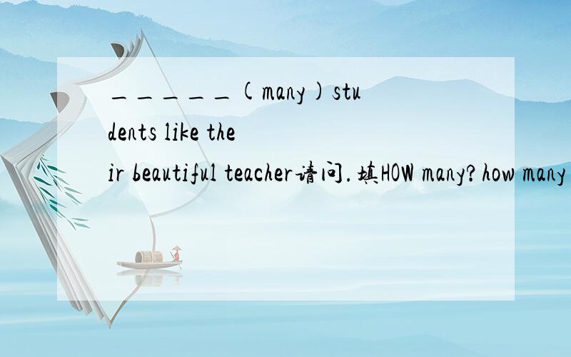 _____(many)students like their beautiful teacher请问.填HOW many?how many+名词复数?