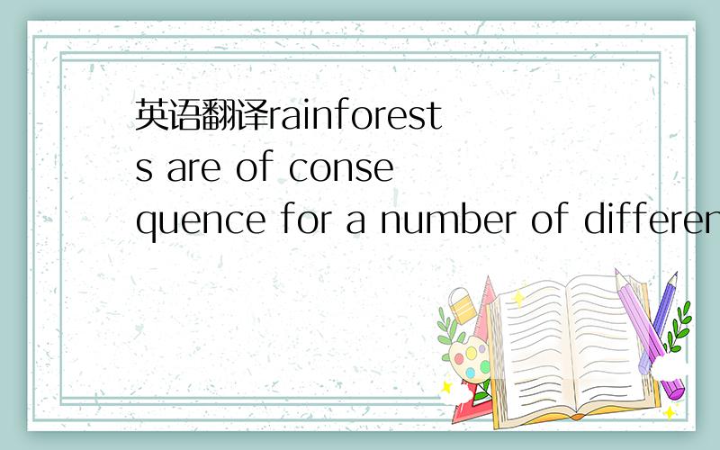 英语翻译rainforests are of consequence for a number of different reasons