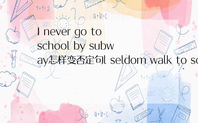 I never go to school by subway怎样变否定句l seldom walk to school 怎样变一般疑问句maria sometimes takes subway home 变一般疑问句rides a bike on foot the zoo提问