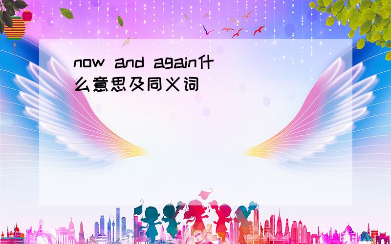 now and again什么意思及同义词