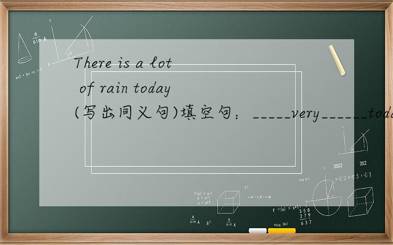 There is a lot of rain today(写出同义句)填空句：_____very______today