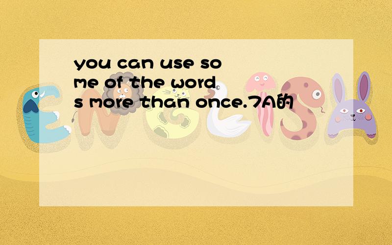 you can use some of the words more than once.7A的