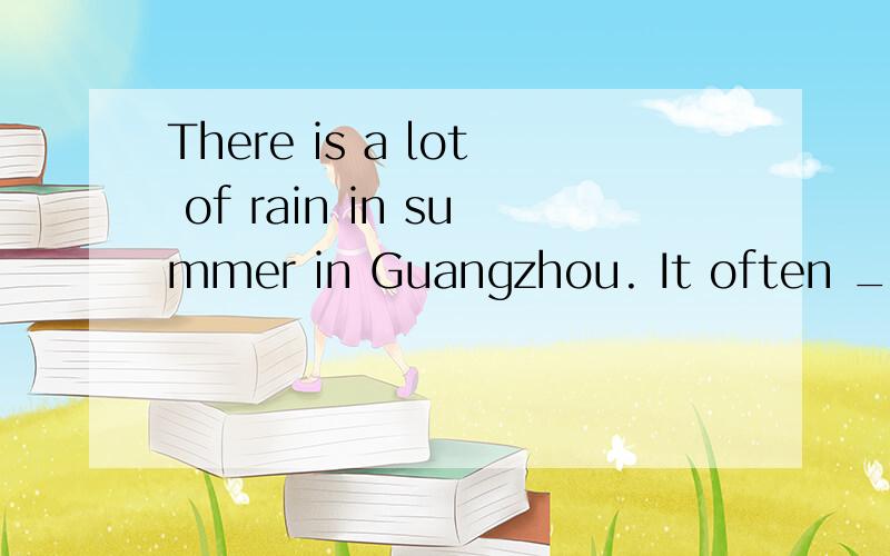 There is a lot of rain in summer in Guangzhou. It often ____________. It;s always ___________.