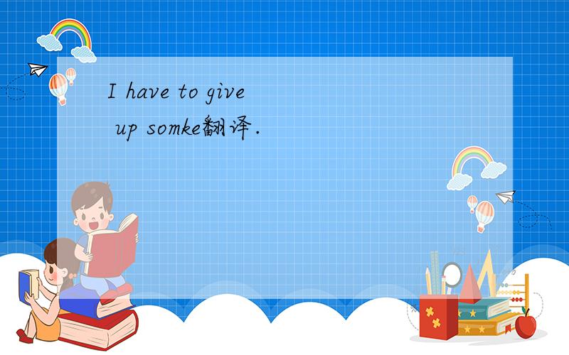 I have to give up somke翻译.