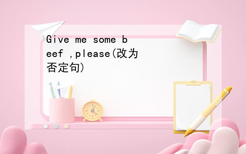 Give me some beef ,please(改为否定句)