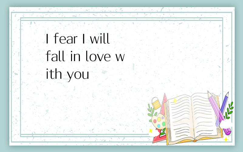 I fear I will fall in love with you