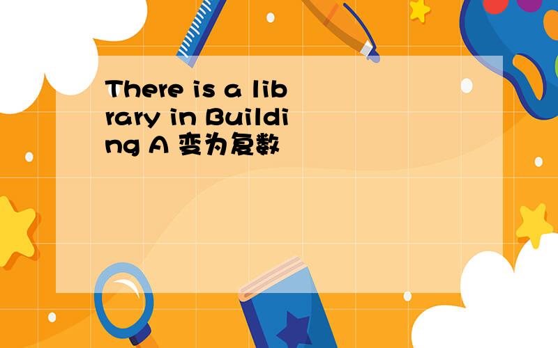 There is a library in Building A 变为复数