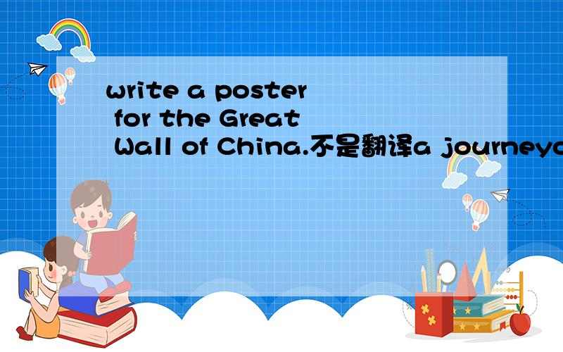 write a poster for the Great Wall of China.不是翻译a journeyor experience that is exciting but dangerous [a       ]