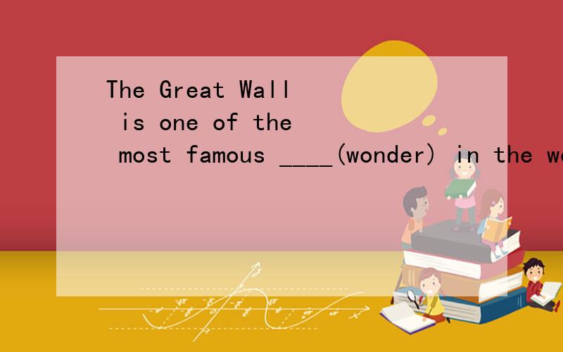 The Great Wall is one of the most famous ____(wonder) in the world